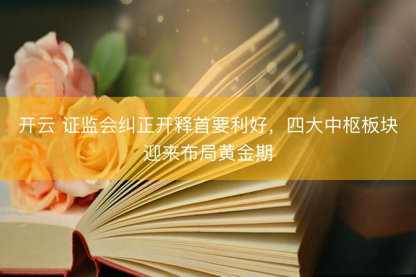 开云 证监会纠正开释首要利好，四大中枢板块迎来布局黄金期