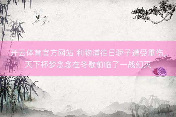 开云体育官方网站 利物浦往日骄子遭受重伤，天下杯梦念念在冬歇前临了一战幻灭
