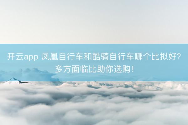 开云app 凤凰自行车和酷骑自行车哪个比拟好？多方面临比助你选购！