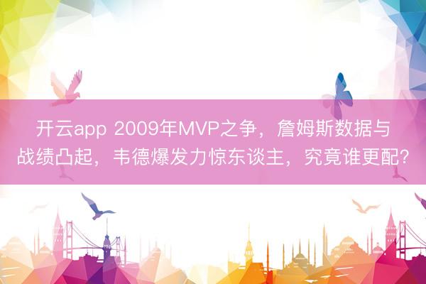 开云app 2009年MVP之争，詹姆斯数据与战绩凸起，韦德爆发力惊东谈主，究竟谁更配？