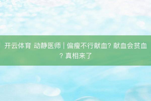开云体育 动静医师 | 偏瘦不行献血? 献血会贫血? 真相来了