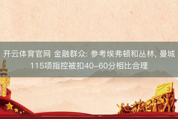 开云体育官网 金融群众: 参考埃弗顿和丛林， 曼城115项指控被扣40-60分相比合理