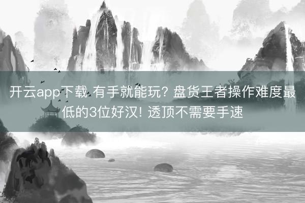 开云app下载 有手就能玩? 盘货王者操作难度最低的3位好汉! 透顶不需要手速