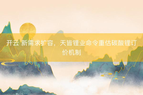 开云 新需求扩容，天皆锂业命令重估碳酸锂订价机制
