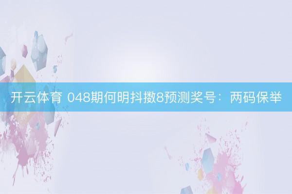 开云体育 048期何明抖擞8预测奖号：两码保举