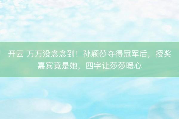 开云 万万没念念到！孙颖莎夺得冠军后，授奖嘉宾竟是她，四字让莎莎暖心