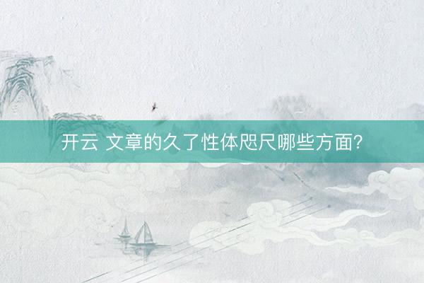 开云 文章的久了性体咫尺哪些方面？