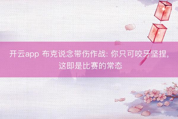 开云app 布克说念带伤作战: 你只可咬牙坚捏, 这即是比赛的常态