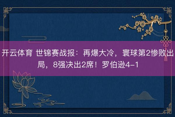 开云体育 世锦赛战报：再爆大冷，寰球第2惨败出局，8强决出2席！罗伯逊4-1