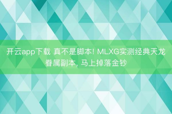 开云app下载 真不是脚本! MLXG实测经典天龙眷属副本, 马上掉落金钞
