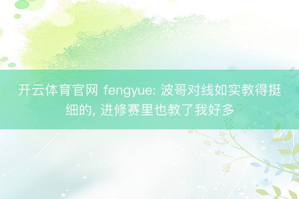 开云体育官网 fengyue: 波哥对线如实教得挺细的, 进修赛里也教了我好多